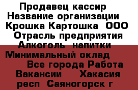 Продавец-кассир › Название организации ­ Крошка-Картошка, ООО › Отрасль предприятия ­ Алкоголь, напитки › Минимальный оклад ­ 35 000 - Все города Работа » Вакансии   . Хакасия респ.,Саяногорск г.